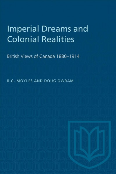 Imperial dreams and colonial realities : British views of Canada, 1880-1914 / R.G. Moyles and Doug Owram.