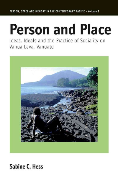 Person and place : ideas, ideals and the practice of sociality on Vanua Lava, Vanuatu / Sabine C. Hess.