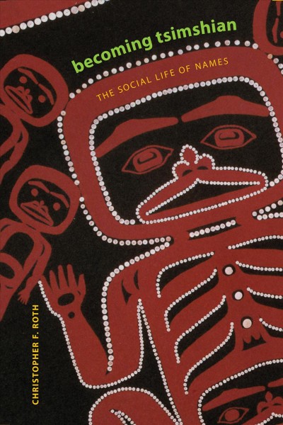 Becoming Tsimshian : the social life of names / Christopher F. Roth.