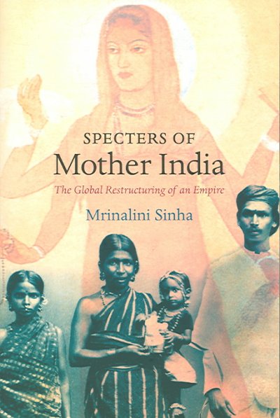 Specters of Mother India : the global restructuring of an Empire / Mrinalini Sinha.