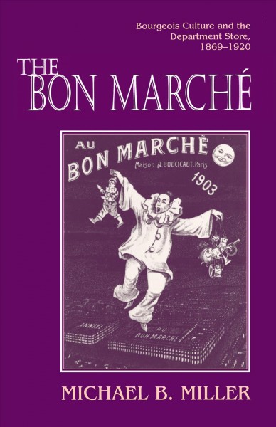 The Bon March&#xFFFD;e : bourgeois culture and the department store, 1869-1920 / Michael B. Miller.