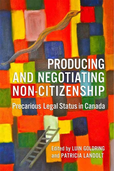 Producing and negotiating non-citizenship : precarious legal status in Canada / edited by Luin Goldring and Patricia Landolt.