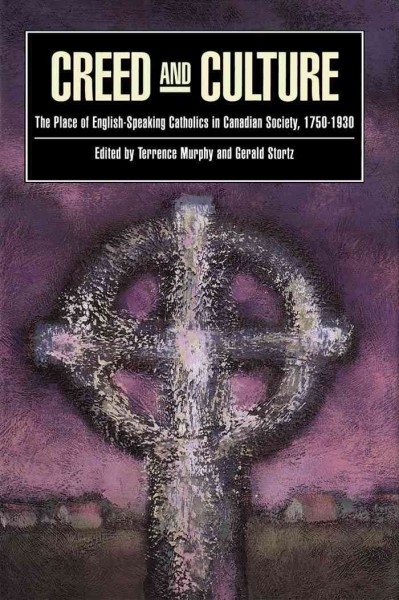 Creed and culture : the place of English-speaking Catholics in Canadian society, 1750-1930 / edited by Terrence Murphy and Gerald Stortz.