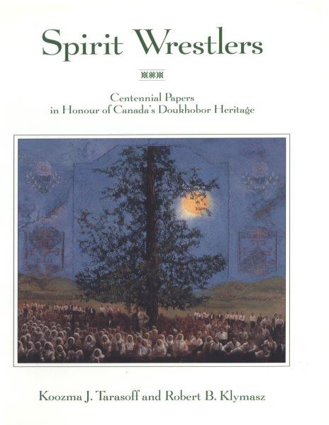 Spirit wrestlers : centennial papers in honour of Canada's Doukhobor heritage / [edited by] Koozma J. Tarasoff and Robert B. Klymasz.