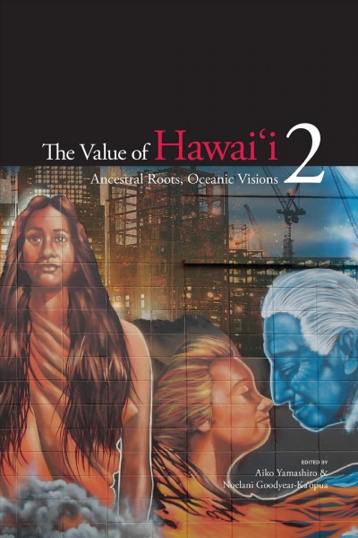 The value of Hawai&#xFFFD;i 2 : ancestral roots, oceanic visions / edited by Aiko Yamashiro and Noelani Goodyear-Ka&#xFFFD;&#xFFFD;opua.