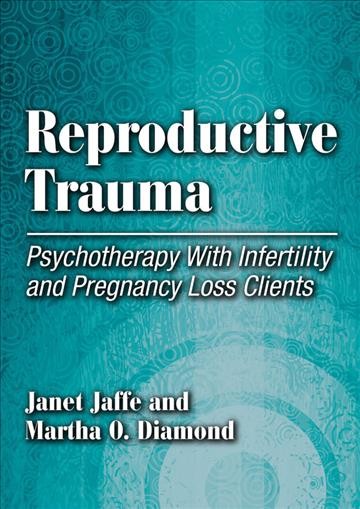 Reproductive trauma : psychotherapy with infertility and pregnancy loss clients / Janet Jaffe and Martha O. Diamond.