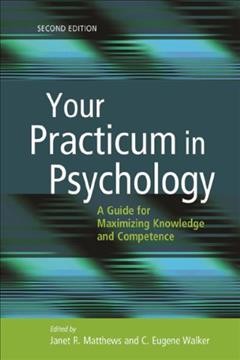 Your practicum in psychology : a guide for maximizing knowledge and competence / edited by Janet R. Matthews, Loyola University New Orleans, and C. Eugene Walker, University of Oklahoma.