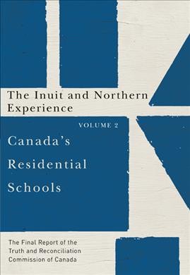 Canada's residential schools. Volume 2 : the Inuit and Northern experience : the final report of the Truth and Reconciliation Commission of Canada.