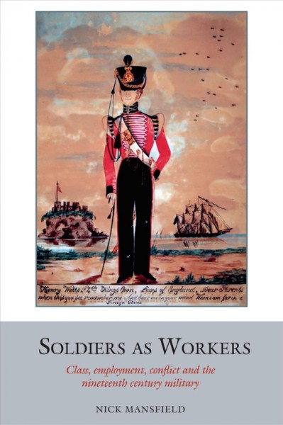 Soldiers as workers : class, employment, conflict and the nineteenth-century military / Nick Mansfield.