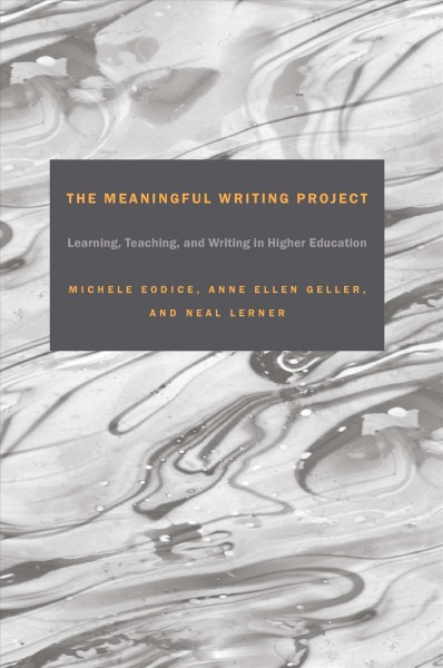 The meaningful writing project : learning, teaching, and writing in higher education / Michele Eodice, Anne Ellen Geller, Neal Lerner.