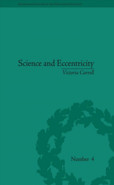 Science and eccentricity : collecting, writing and performing science for early nineteenth-century audiences / by Victoria Carroll.