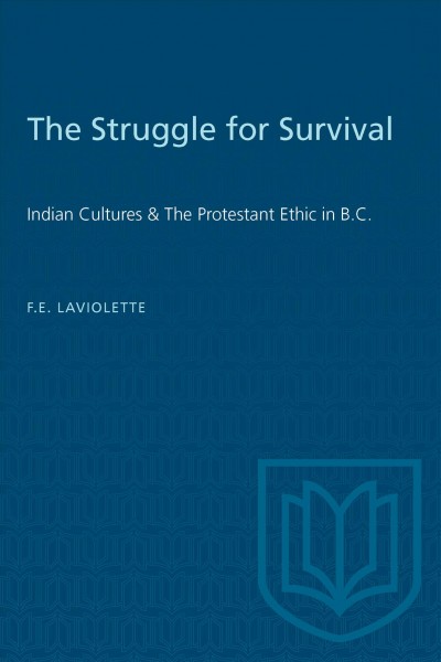 The struggle for survival Indian cultures and the Protestant ethic in British Columbia [by] Forrest E. LaViolette. [Reprinted with additions.
