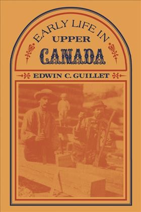 Early life in Upper Canada / by Edwin C. Guillet ; with 302 illustrations selected and arranged by the author.