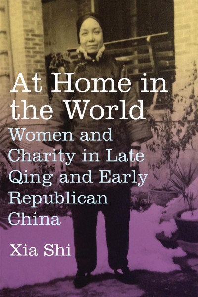 At home in the world : women and charity in late Qing and early republican China / Xia Shi.