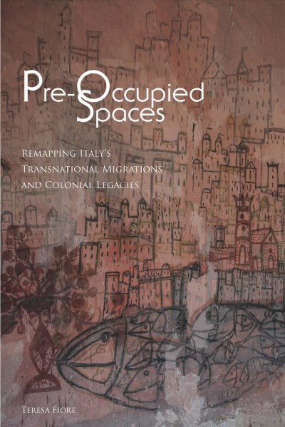 Pre-occupied spaces [electronic resource] : remapping Italy's transnational migrations and colonial legacies / Teresa Fiore.