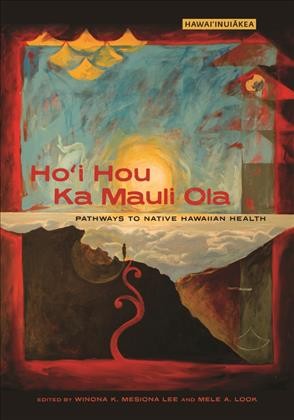 Ho'i Hou Ka Mauli Ola : Pathways to Native Hawaiian Health / Winona K. Mesiona Lee, Mele A. Look.