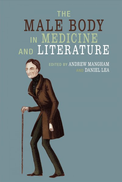 The male body in medicine and literature / edited by Andrew Mangham and Daniel Lea.