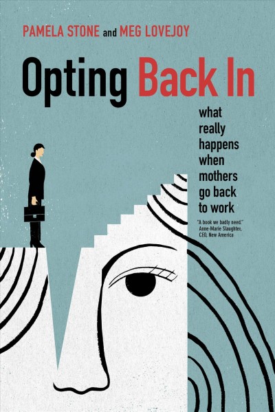 Opting back in : what really happens when mothers go back to work / Pamela Stone and Meg Lovejoy.