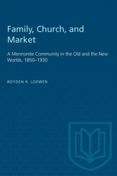 Family, church, and market : a Mennonite community in the Old and the New Worlds, 1850-1930 / Royden K. Loewen.