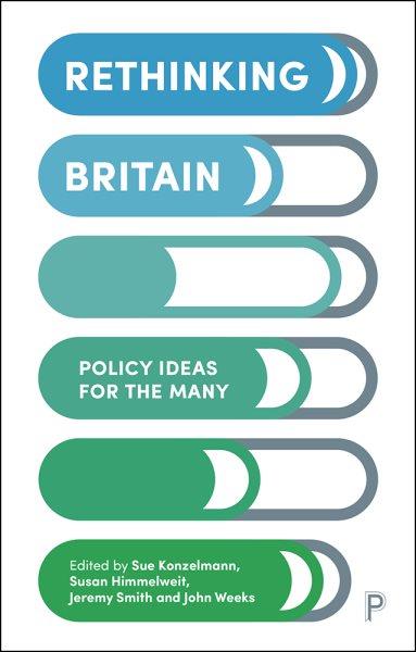 Rethinking Britain : policy ideas for the many / edited by Sue Konzelmann, Susan Himmelweit, Jeremy Smith and John Weeks.