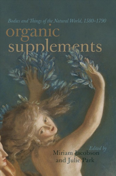 Organic supplements : bodies and things of the natural world, 1580-1750 / edited by Miriam Jacobson and Julie Park.
