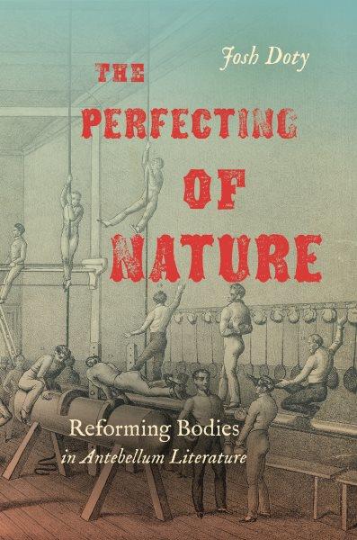 The perfecting of nature [electronic resource] : reforming bodies in antebellum literature / Josh Doty.