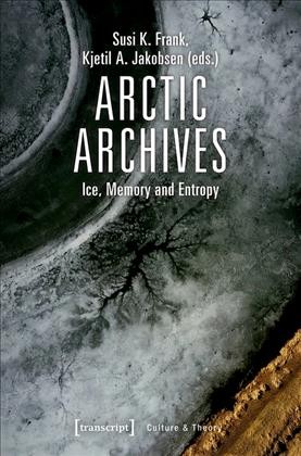Arctic archives : ice, memory and entropy / Susi K. Frank, Kjetil A. Jakobsen (eds).