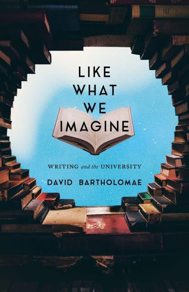 Like what we imagine : writing and the university / David Bartholomae.