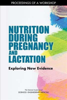 Nutrition during pregnancy and lactation : exploring new evidence / prepared by Meghan Harrison ; Health and Medicine Division, The National Academies of Sciences, Engineering, Medicine.