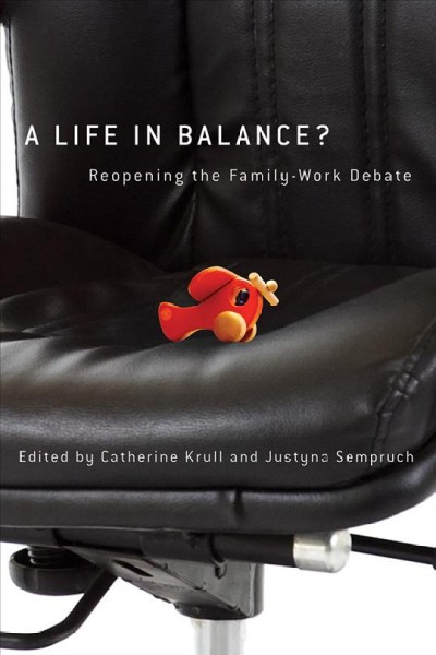 A life in balance? : reopening the family-work debate / edited by Catherine Krull and Justyna Sempruch.