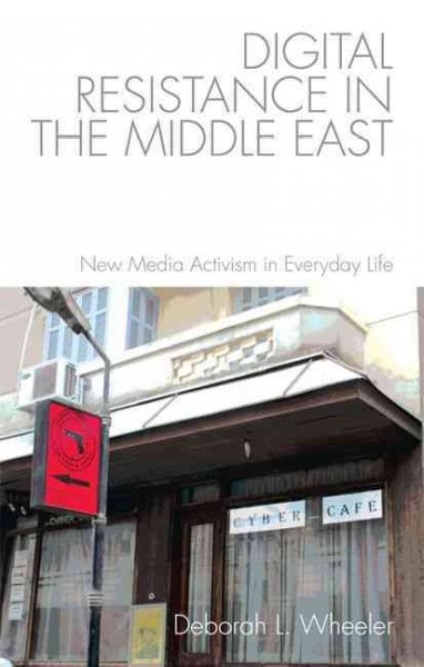 Digital Resistance in the Middle East New Media Activism in Everyday Life / Deborah Wheeler.