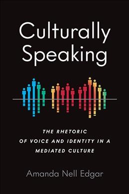 Culturally Speaking The Rhetoric of Voice and Identity in a Mediated Culture / Amanda Nell Edgar.