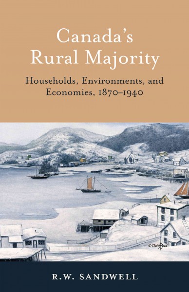 Canada's rural majority : households, environments, and economies, 1870-1940 / R.W. Sandwell.