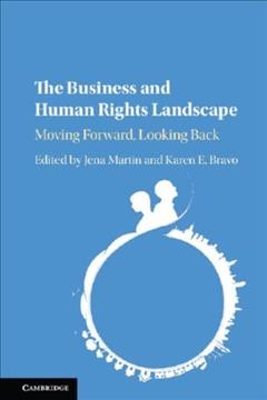 The business and human rights landscape : moving forward, looking back / edited by Jena Martin, Karen E. Bravo.