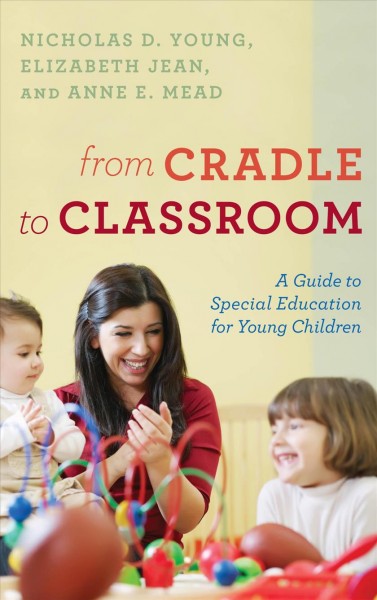 From cradle to classroom : a guide to special education for young children / Nicholas D. Young, Elizabeth Jean, and Anne E. Mead.