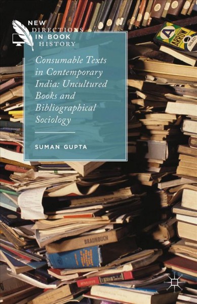 Consumable texts in contemporary India : uncultured books and bibliographical sociology / Suman Gupta.