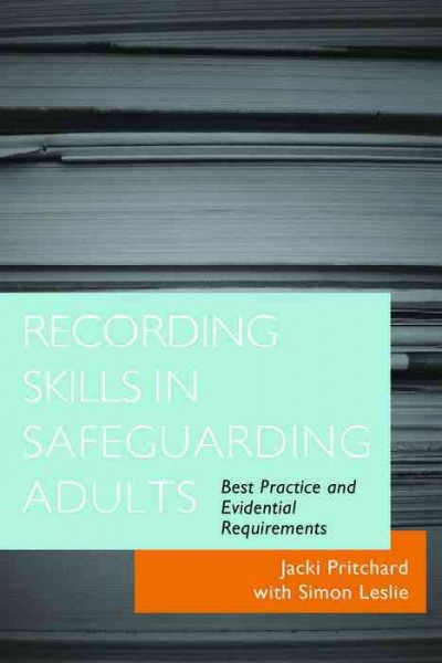 Recording skills in safeguarding adults : best practice and evidential requirements / Jacki Pritchard with Simon Leslie.