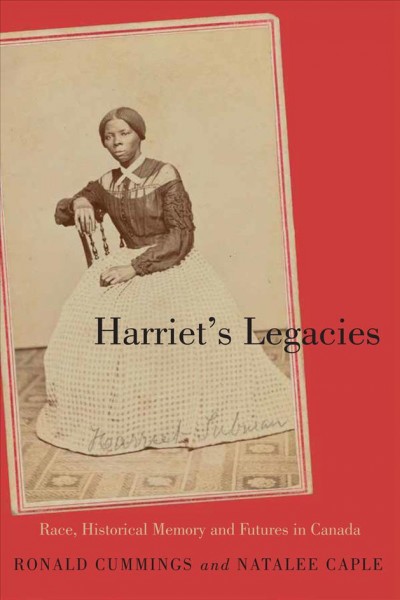 Harriet's legacies : race, historical memory, and futures in Canada / edited by Ronald Cummings and Natalee Caple.