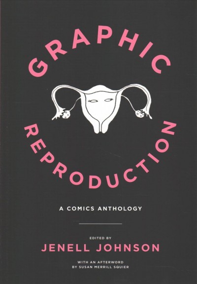 Graphic reproduction : a comics anthology / edited by Jenell Johnson ; afterword by Susan Merrill Squier.