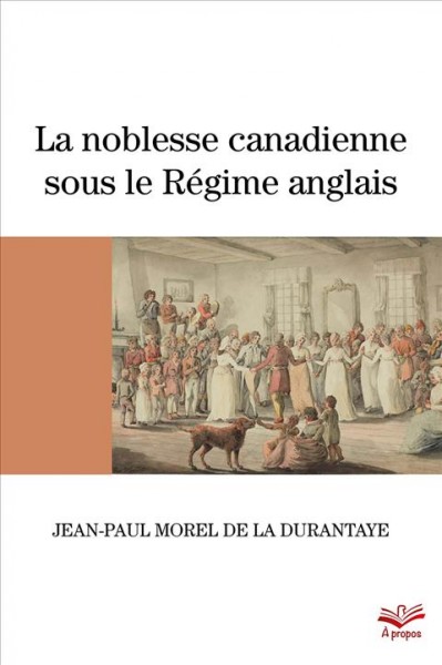 La noblesse canadienne sous le R&#xFFFD;egime anglais : Le destin des familles nobles suite au d&#xFFFD;emant&#xFFFD;element des territoires fran&#xFFFD;cais en Am&#xFFFD;erique du Nord, 1760-1840 / Jean-Paul Morel de la Durantaye.