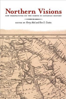 Northern Visions : New Perspectives on the North in Canadian History / Kerry Abel, Ken Coates.