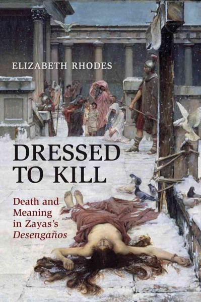 Dressed to Kill : Death and Meaning in Zaya's Desengaños / Elizabeth Rhodes.