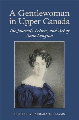A Gentlewoman in Upper Canada : The Journals, Letters and Art of Anne Langton / Barbara Williams.
