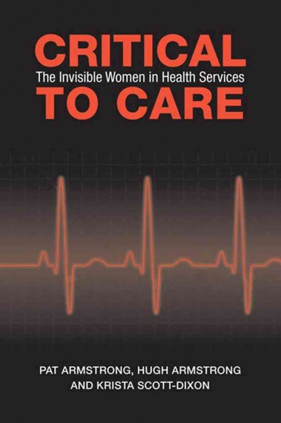 Critical To Care : The Invisible Women in Health Services / Pat Armstrong, Hugh Armstrong, Krista Scott-Dixon.