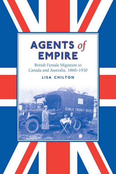 Agents of Empire : British Female Migration to Canada and Australia, 1860-1930 / Lisa Chilton.