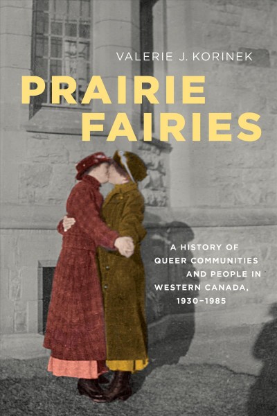 Prairie Fairies : A History of Queer Communities and People in Western Canada, 1930-1985 / Valerie Korinek.