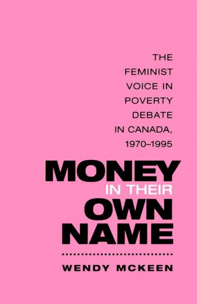 Money in Their Own Name : The Feminist Voice in Poverty Debate in Canada, 1970-1995 / Wendy McKeen.