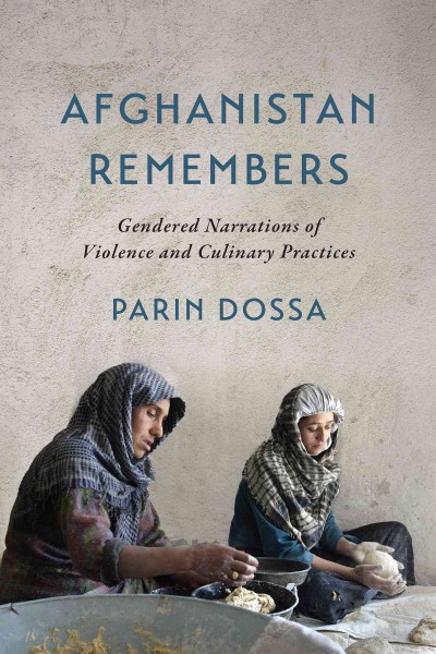 Afghanistan Remembers : Gendered Narrations of Violence and Culinary Practices / Parin Dossa.