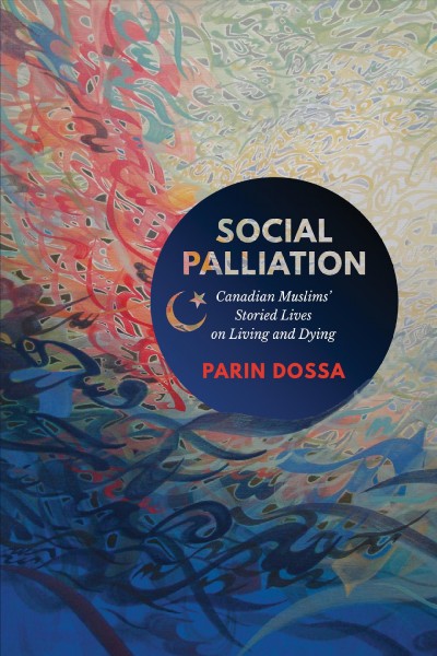 Social Palliation : Canadian Muslims' Storied Lives on Living and Dying / Parin Dossa.