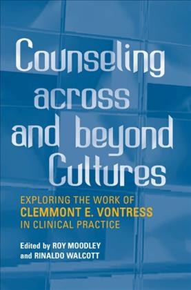 Counseling Across and Beyond Cultures : Exploring the Work of Clemmont E. Vontress in Clinical Practice / ed. by Roy Moodley, Rinaldo Walcott.